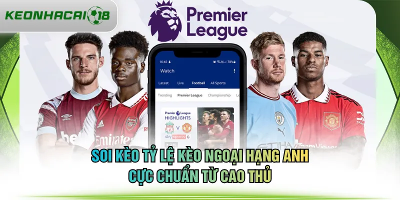 Soi kèo tỷ lệ kèo Ngoại Hạng Anh cực chuẩn từ cao thủ
