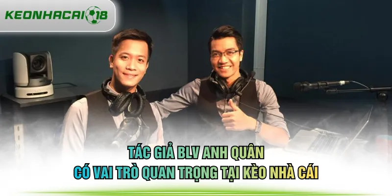 Tác giả BLV Anh Quân có vai trò quan trọng tại KÈO NHÀ CÁI